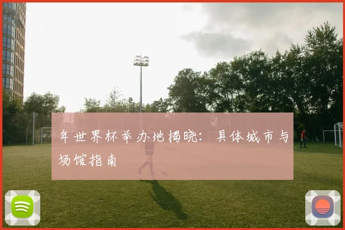 年世界杯举办地揭晓：具体城市与场馆指南