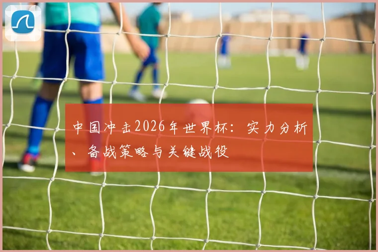 中国冲击2026年世界杯：实力分析、备战策略与关键战役