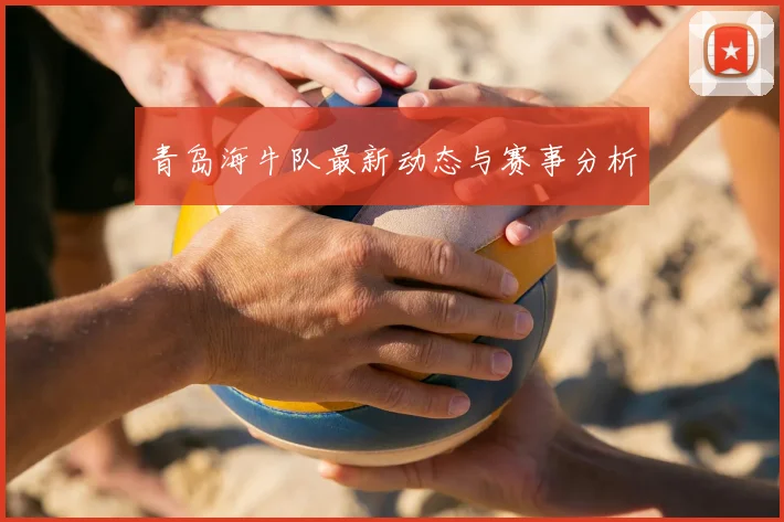 青岛海牛队最新动态与赛事分析
