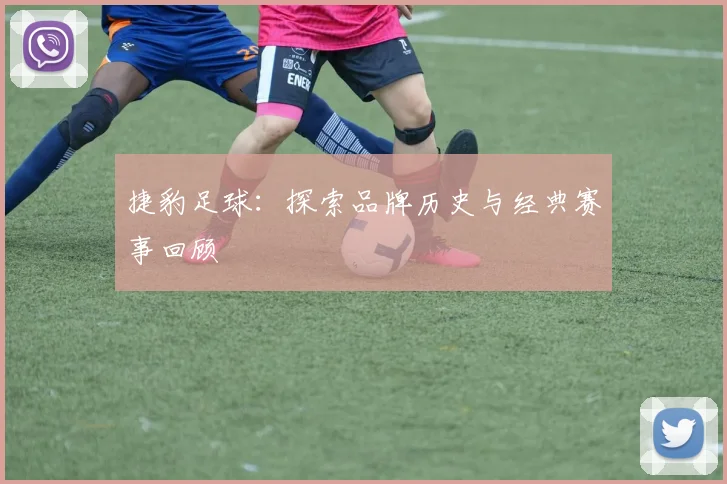 捷豹足球:探索品牌历史与经典赛事回顾