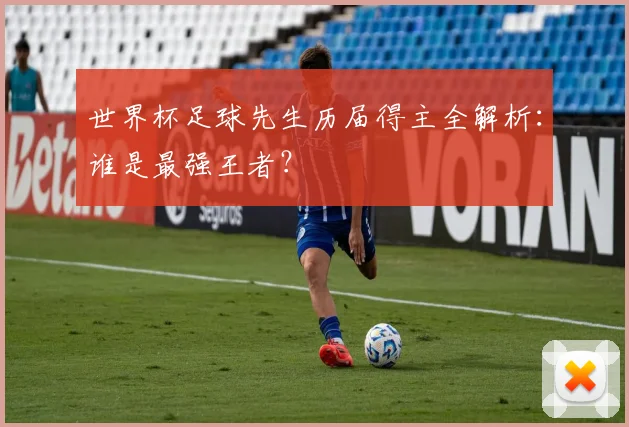 世界杯足球先生历届得主全解析：谁是最强王者？