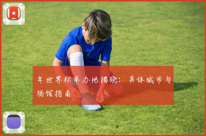 年世界杯举办地揭晓：具体城市与场馆指南