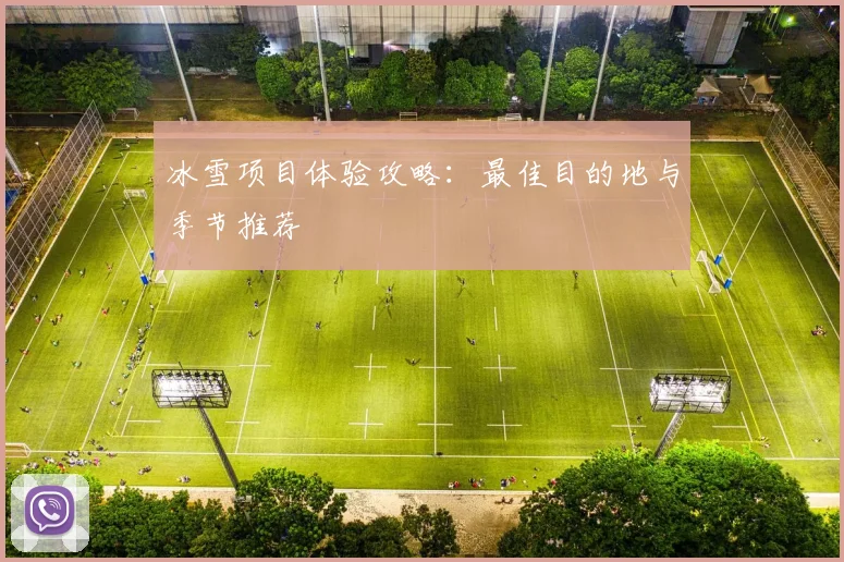 冰雪项目体验攻略:最佳目的地与季节推荐