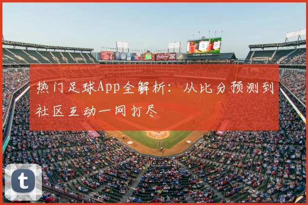 热门足球App全解析：从比分预测到社区互动一网打尽