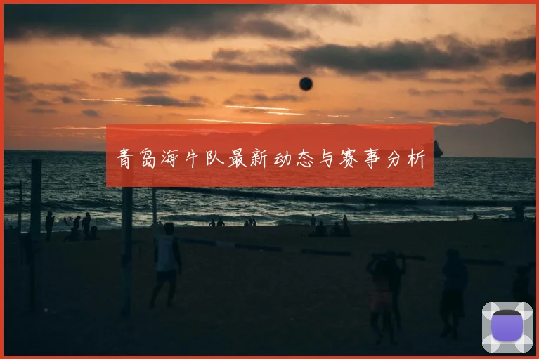 青岛海牛队最新动态与赛事分析